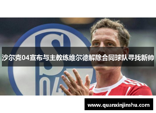 沙尔克04宣布与主教练维尔德解除合同球队寻找新帅