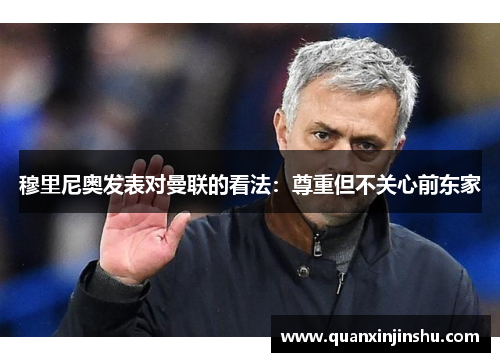 穆里尼奥发表对曼联的看法：尊重但不关心前东家