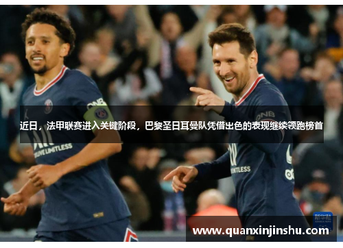 近日，法甲联赛进入关键阶段，巴黎圣日耳曼队凭借出色的表现继续领跑榜首