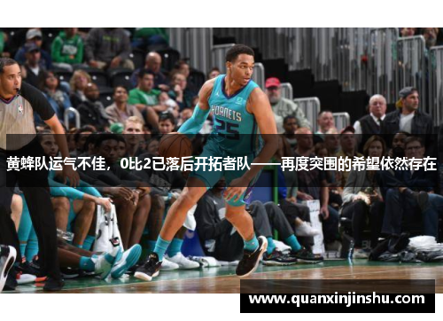 黄蜂队运气不佳，0比2已落后开拓者队——再度突围的希望依然存在